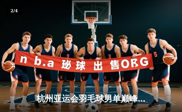 杭州亚运会羽毛球男单巅峰对决：石宇奇逆转夺冠，国羽再添一金 - 2