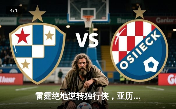 雷霆绝地逆转独行侠，亚历山大40分率队挺进西部决赛 - 4