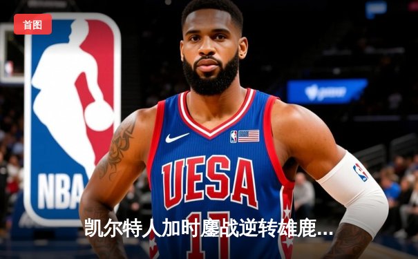 凯尔特人加时鏖战逆转雄鹿 塔图姆36分率队夺赛点