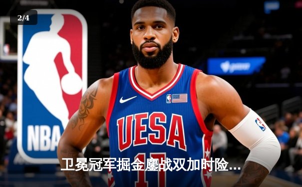 卫冕冠军掘金鏖战双加时险胜勇士，约基奇狂砍35分三双锁定胜局 - 2