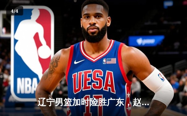 辽宁男篮加时险胜广东，赵继伟33分导演逆转好戏 - 4