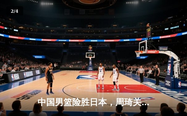 中国男篮险胜日本，周琦关键封盖锁定胜局 - 2